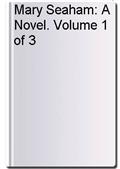 Mary Seaham: A Novel. Volume 1 of 3