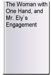The Woman with One Hand, and Mr. Ely`s Engagement