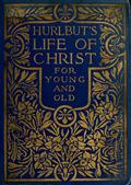Hurlbut`s Life of Christ For Young and Old / A Complete Life of Christ Written in Simple Language, Based on the Gospel Narrative