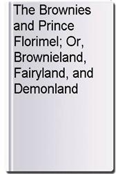 The Brownies and Prince Florimel; Or, Brownieland, Fairyland, and Demonland