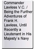 Commander Lawless V.C. / Being the Further Adventures of Frank H. Lawless, Until Recently a Lieutenant in His Majesty`s Navy