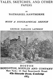 The Complete Works of Nathaniel Hawthorne, Appendix to Volume XII: Tales, Sketches, and other Papers by Nathaniel Hawthorne with a Biographical Sketch by George Parsons Lathrop / Biographical Sketch of Nathaniel Hawthorne