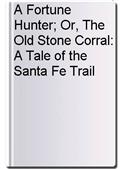 A Fortune Hunter; Or, The Old Stone Corral: A Tale of the Santa Fe Trail