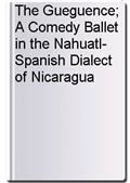 The Gueguence; A Comedy Ballet in the Nahuatl-Spanish Dialect of Nicaragua
