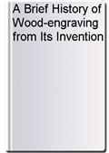 A Brief History of Wood-engraving from Its Invention