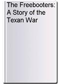 The Freebooters: A Story of the Texan War