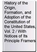 History of the Origin, Formation, and Adoption of the Constitution of the United States, Vol. 2 / With Notices of Its Principle Framers