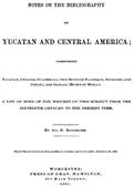 Notes on the Bibliography of Yucatan and Central America / Comprising Yucatan, Chiapas, Guatemala (the Ruins of Palenque, Ocosingo, and Copan), and Oaxaca (Ruins of Mitla)