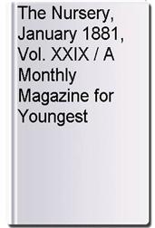 The Nursery, January 1881, Vol. XXIX / A Monthly Magazine for Youngest Readers