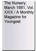 The Nursery, March 1881, Vol. XXIX / A Monthly Magazine for Youngest Readers