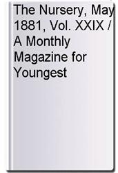 The Nursery, May 1881, Vol. XXIX / A Monthly Magazine for Youngest Readers