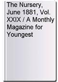 The Nursery, June 1881, Vol. XXIX / A Monthly Magazine for Youngest Readers