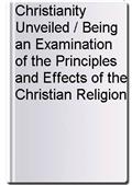 Christianity Unveiled / Being an Examination of the Principles and Effects of the Christian Religion