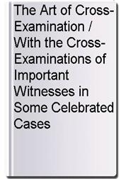 The Art of Cross-Examination / With the Cross-Examinations of Important Witnesses in Some Celebrated Cases