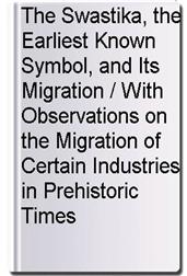The Swastika, the Earliest Known Symbol, and Its Migration / With Observations on the Migration of Certain Industries in Prehistoric Times