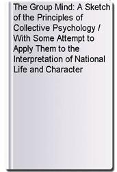 The Group Mind: A Sketch of the Principles of Collective Psychology / With Some Attempt to Apply Them to the Interpretation of National Life and Character