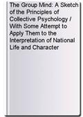 The Group Mind: A Sketch of the Principles of Collective Psychology / With Some Attempt to Apply Them to the Interpretation of National Life and Character