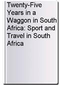 Twenty-Five Years in a Waggon in South Africa: Sport and Travel in South Africa