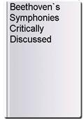 Beethoven`s Symphonies Critically Discussed
