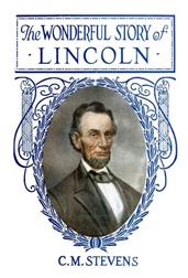 The Wonderful Story of Lincoln / And the Meaning of His Life for the Youth and Patriotism of America