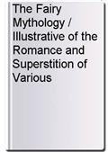 The Fairy Mythology / Illustrative of the Romance and Superstition of Various Countries