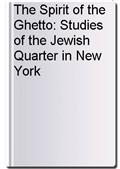 The Spirit of the Ghetto: Studies of the Jewish Quarter in New York