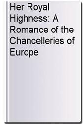 Her Royal Highness: A Romance of the Chancelleries of Europe