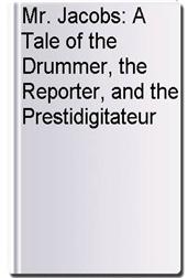 Mr. Jacobs: A Tale of the Drummer, the Reporter, and the Prestidigitateur