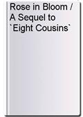 Rose in Bloom / A Sequel to `Eight Cousins`