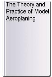 The Theory and Practice of Model Aeroplaning