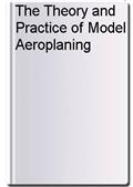 The Theory and Practice of Model Aeroplaning
