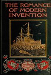 The Romance of Modern Invention / Containing Interesting Descriptions in Non-technical Language of Wireless Telegraphy, Liquid Air, Modern Artillery, Submarines, Dirigible Torpedoes, Solar Motors, Airships,&c.&c.