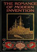 The Romance of Modern Invention / Containing Interesting Descriptions in Non-technical Language of Wireless Telegraphy, Liquid Air, Modern Artillery, Submarines, Dirigible Torpedoes, Solar Motors, Airships,&c.&c.