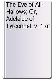 The Eve of All-Hallows; Or, Adelaide of Tyrconnel, v. 1 of 3