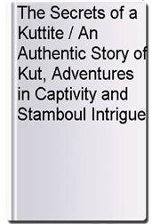 The Secrets of a Kuttite / An Authentic Story of Kut, Adventures in Captivity and Stamboul Intrigue
