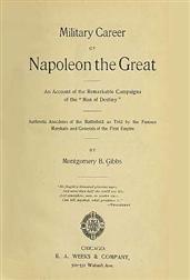 Military Career of Napoleon the Great / An Account of the Remarkable Campaigns of the Man of Destiny"; Authentic Anecdotes of the Battlefield as Told by the Famous Marshals and Generals of the First Empire"
