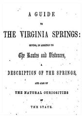 A Guide to the Virginia Springs / Giving, in addition to the routes and distances, a description of the springs and also of the natural curiosities of the state