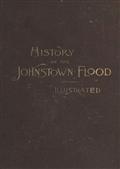 History of the Johnstown Flood / Including all the Fearful Record; the Breaking of the South Fork Dam; the Sweeping Out of the Conemaugh Valley; the Over-Throw of Johnstown; the Massing of the Wreck at the Railroad Bridge; Escapes, Rescues, Searches for S