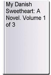 My Danish Sweetheart: A Novel. Volume 1 of 3