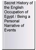 Secret History of the English Occupation of Egypt / Being a Personal Narrative of Events