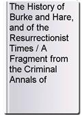 The History of Burke and Hare, and of the Resurrectionist Times / A Fragment from the Criminal Annals of Scotland