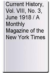 Current History, Vol. VIII, No. 3, June 1918 / A Monthly Magazine of the New York Times