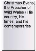 Christmas Evans, the Preacher of Wild Wales / His country, his times, and his contemporaries