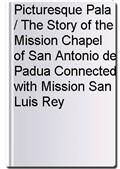 Picturesque Pala / The Story of the Mission Chapel of San Antonio de Padua Connected with Mission San Luis Rey