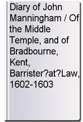 Diary of John Manningham / Of the Middle Temple, and of Bradbourne, Kent, Barrister?at?Law, 1602-1603