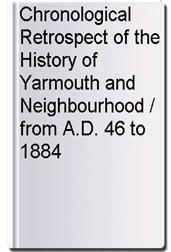 Chronological Retrospect of the History of Yarmouth and Neighbourhood / from A.D. 46 to 1884