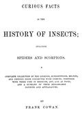 Curious Facts in the History of Insects; Including Spiders and Scorpions. / A Complete Collection of the Legends, Superstitions, Beliefs, and Ominous Signs Connected with Insects; Together with Their Uses in Medicine, Art, and as Food; and a Summary of Th