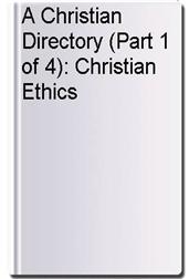 A Christian Directory (Part 1 of 4): Christian Ethics