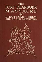 The Fort Dearborn Massacre / Written in 1814 by Lieutenant Linai T. Helm, One of the Survivors, with Letters and Narratives of Contemporary Interest