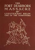 The Fort Dearborn Massacre / Written in 1814 by Lieutenant Linai T. Helm, One of the Survivors, with Letters and Narratives of Contemporary Interest